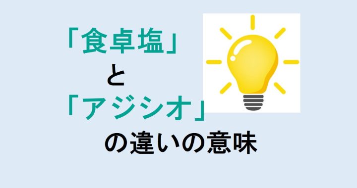 食卓塩とアジシオの違いの意味を分かりやすく解説！