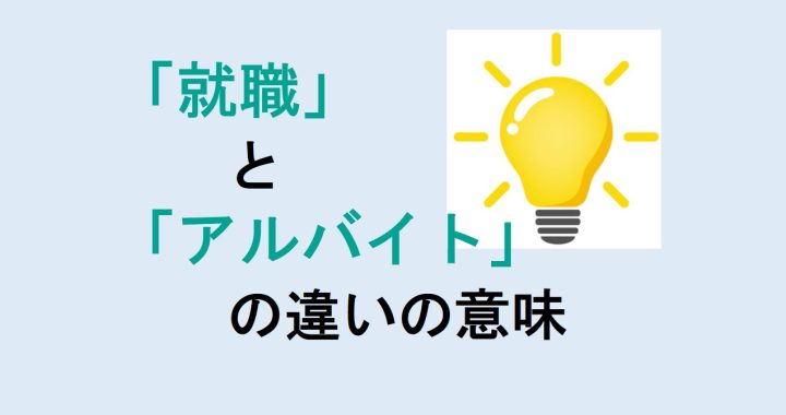 就職とアルバイトの違いの意味を分かりやすく解説！