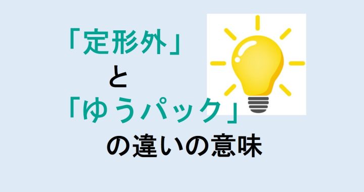 定形外とゆうパックの違いの意味を分かりやすく解説！