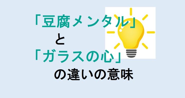 豆腐メンタルとガラスの心の違いの意味を分かりやすく解説！