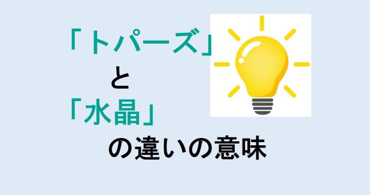 トパーズと水晶の違いの意味を分かりやすく解説！