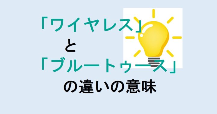 ワイヤレスとブルートゥースの違いの意味を分かりやすく解説！