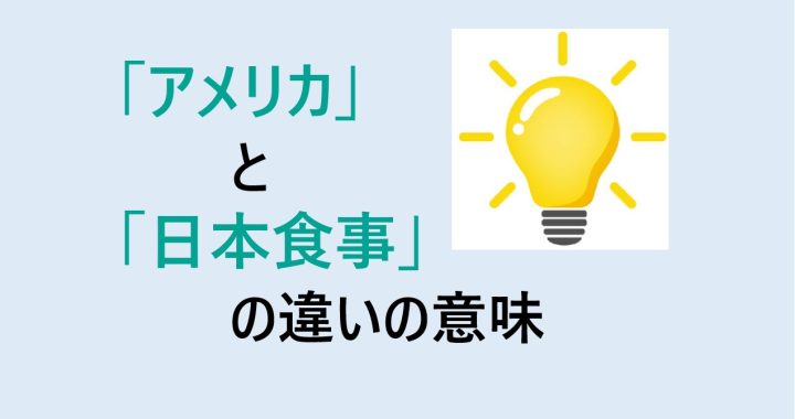 アメリカと日本食事の違いの意味を分かりやすく解説！