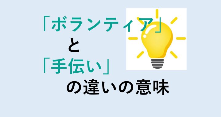 ボランティアと手伝いの違いの意味を分かりやすく解説！