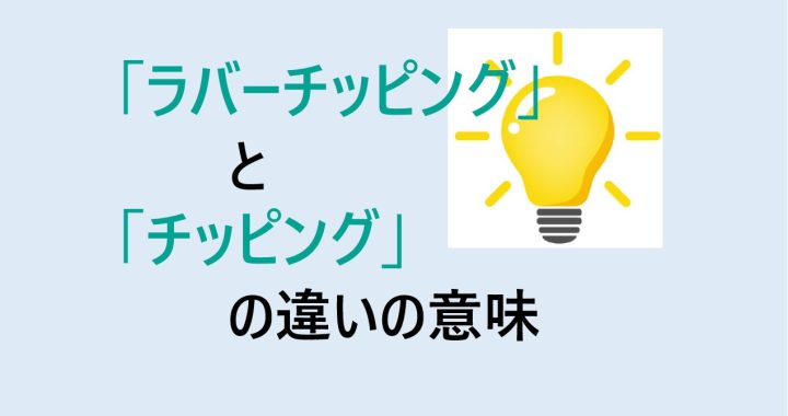 ラバーチッピングとチッピングの違いの意味を分かりやすく解説！