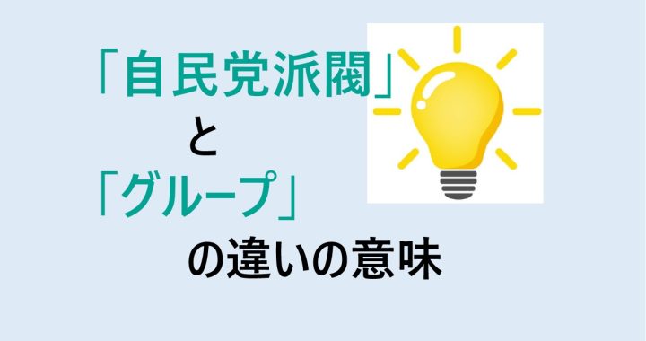 自民党派閥とグループの違いの意味を分かりやすく解説！