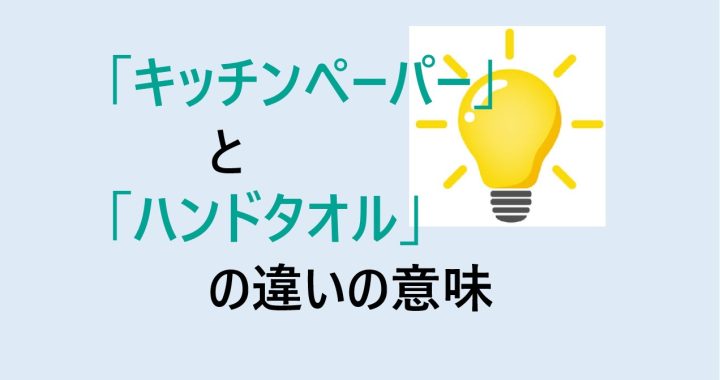 キッチンペーパーとハンドタオルの違いの意味を分かりやすく解説！