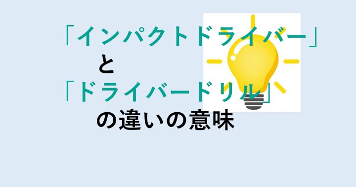 インパクトドライバーとドライバードリルの違いの意味を分かりやすく解説！