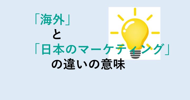 海外と日本のマーケティングの違いの意味を分かりやすく解説！