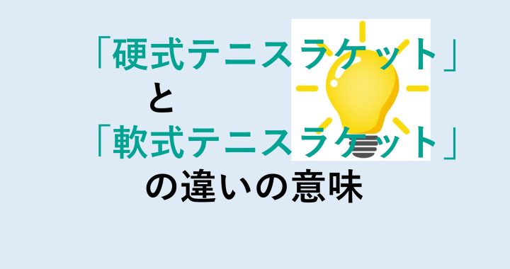 硬式テニスラケットと軟式テニスラケットの違いの意味を分かりやすく解説！