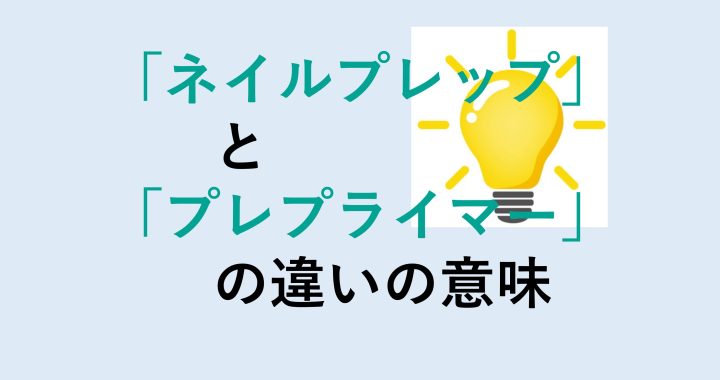 ネイルプレップとプレプライマーの違いの意味を分かりやすく解説！