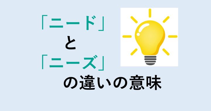 ニードとニーズの違いの意味を分かりやすく解説！