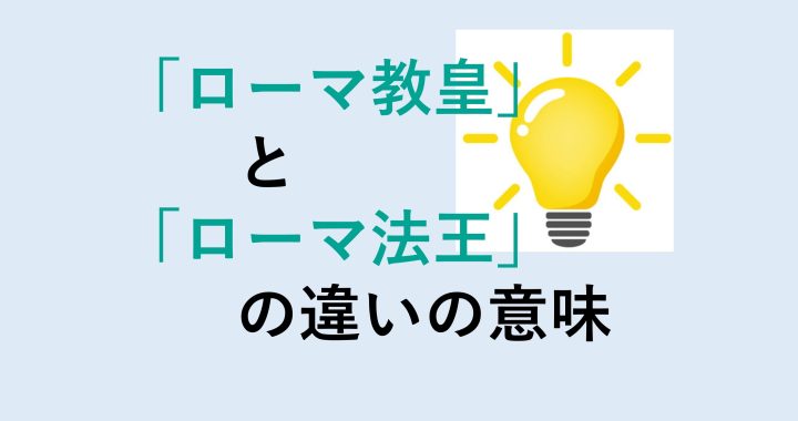 ローマ教皇とローマ法王の違いの意味を分かりやすく解説！