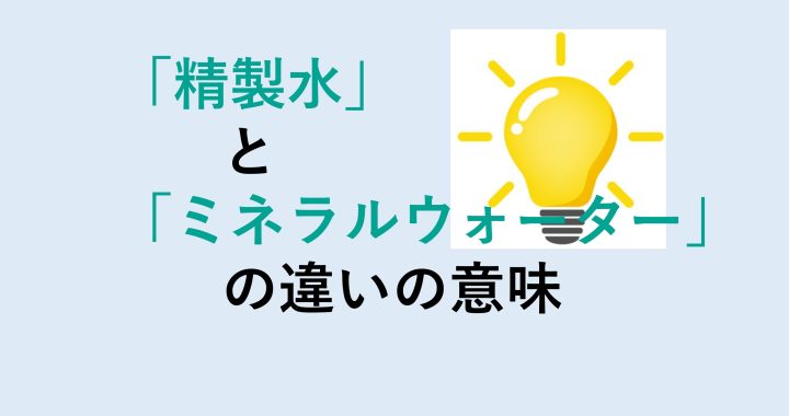 精製水とミネラルウォーターの違いの意味を分かりやすく解説！