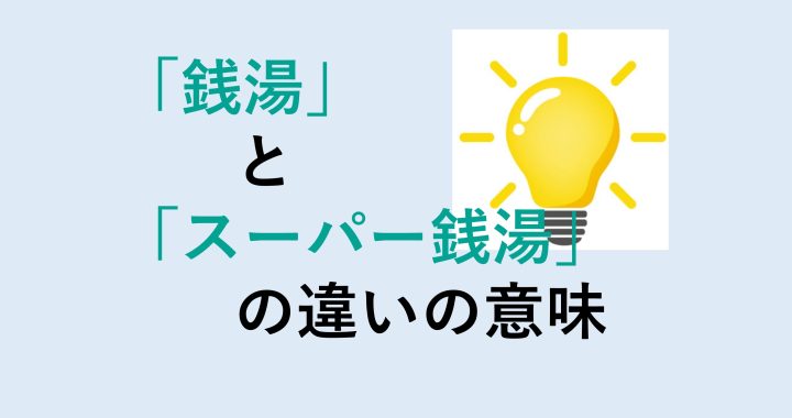 銭湯とスーパー銭湯の違いの意味を分かりやすく解説！