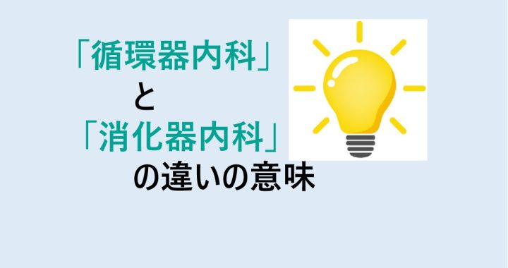 循環器内科と消化器内科の違いの意味を分かりやすく解説！