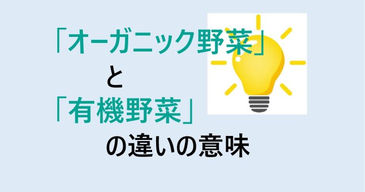 オーガニック野菜と有機野菜の違いの意味を分かりやすく解説！