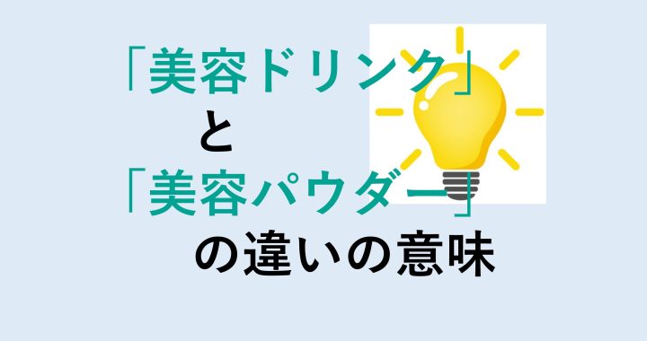 美容ドリンクと美容パウダーの違いの意味を分かりやすく解説！