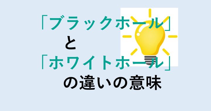 ブラックホールとホワイトホールの違いの意味を分かりやすく解説！