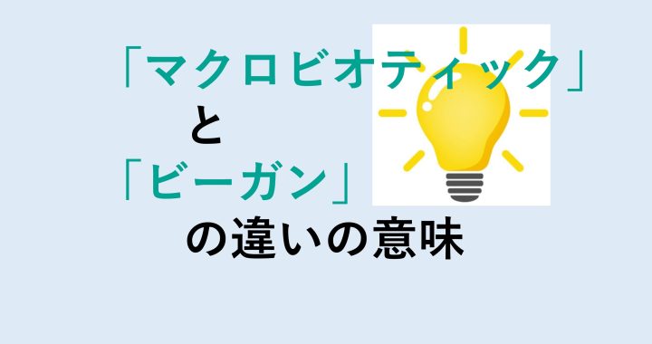 マクロビオティックとビーガンの違いの意味を分かりやすく解説！