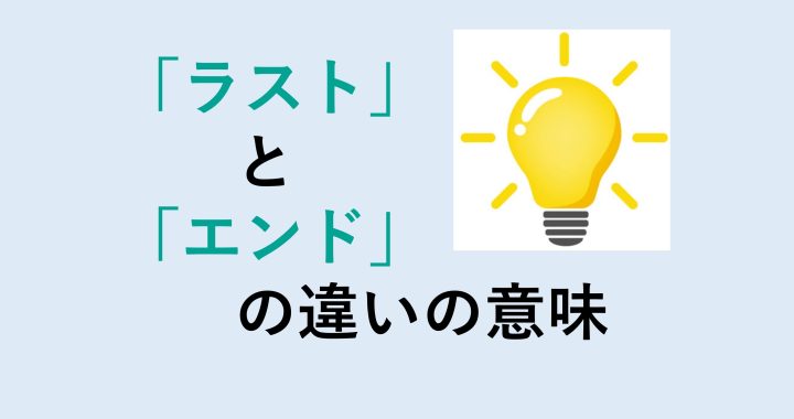 ラストとエンドの違いの意味を分かりやすく解説！