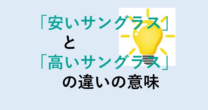 安いサングラスと高いサングラスの違いの意味を分かりやすく解説！