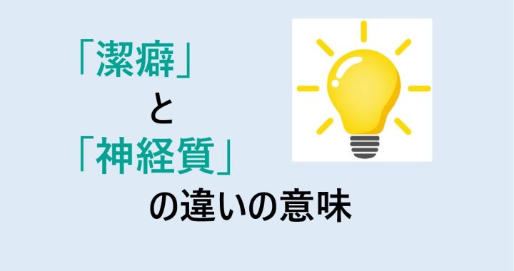 潔癖と神経質の違いの意味を分かりやすく解説！