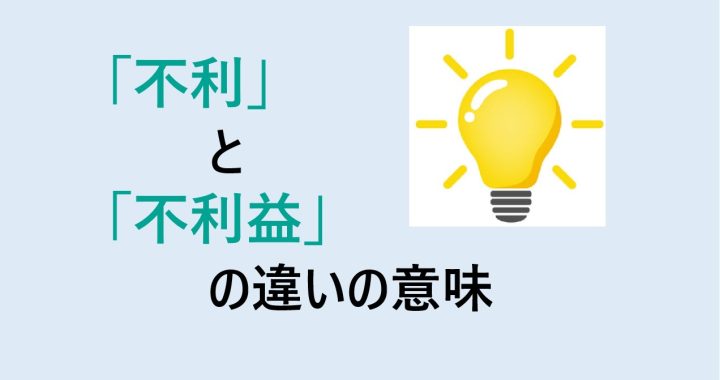 不利と不利益の違いの意味を分かりやすく解説！