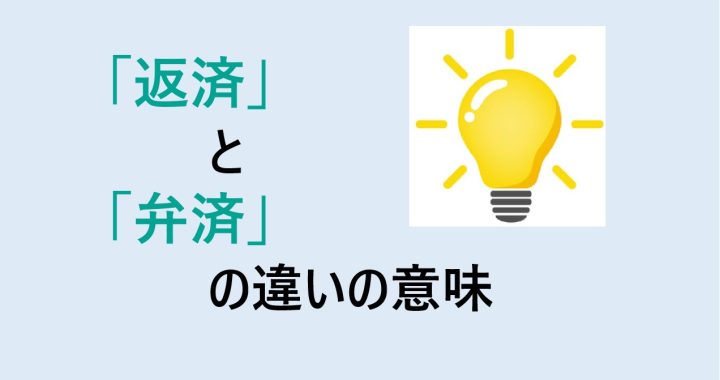 返済と弁済の違いの意味を分かりやすく解説！