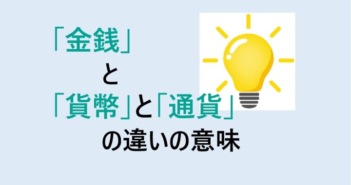 金銭と貨幣と通貨の違いの意味を分かりやすく解説！