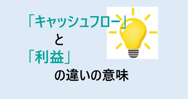 キャッシュフローと利益の違いの意味を分かりやすく解説！