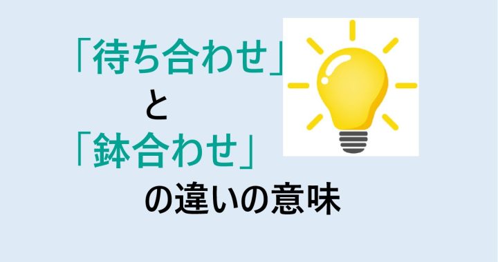 待ち合わせと鉢合わせの違いの意味を分かりやすく解説！