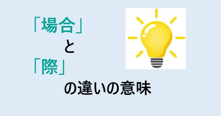 場合と際の違いの意味を分かりやすく解説！