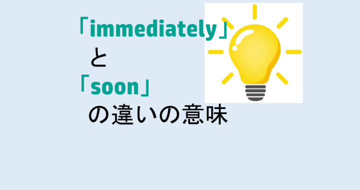 immediatelyとsoonの違いの意味を分かりやすく解説！