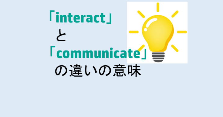 interactとcommunicateの違いの意味を分かりやすく解説！