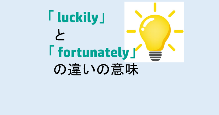 luckilyとfortunatelyの違いの意味を分かりやすく解説！