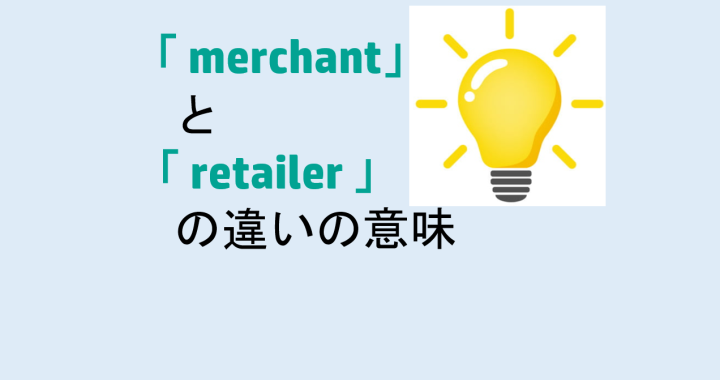 merchantとretailerの違いの意味を分かりやすく解説！