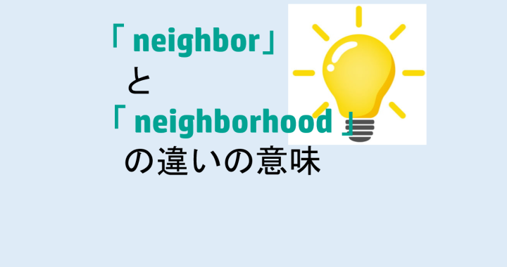 neighborとneighborhoodの違いの意味を分かりやすく解説！