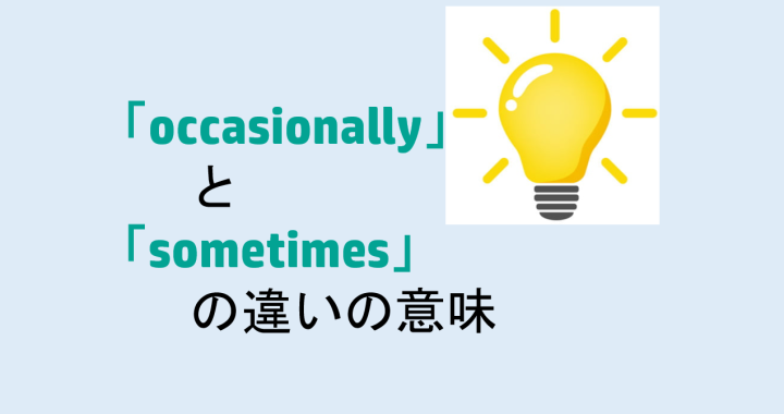 occasionallyとsometimesの違いの意味を分かりやすく解説！