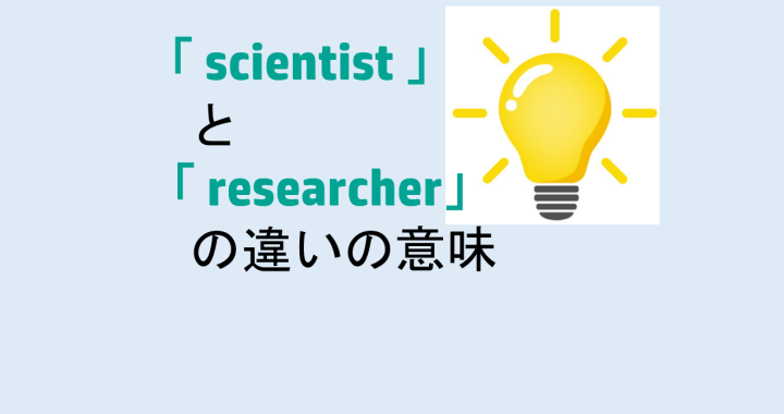 scientistとresearcherの違いの意味を分かりやすく解説！