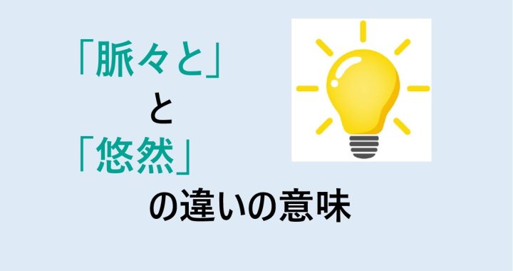 脈々とと悠然との違いの意味を分かりやすく解説！