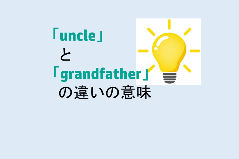 uncleとgrandfatherの違いの意味を分かりやすく解説！