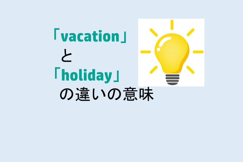 vacationとholidayの違いの意味を分かりやすく解説！