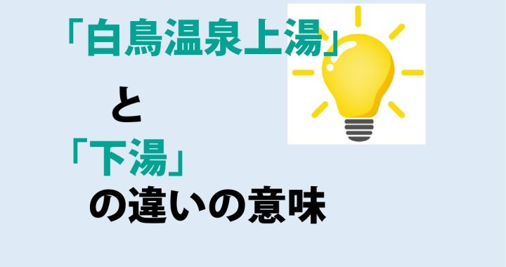 白鳥温泉上湯と下湯の違いの意味を分かりやすく解説！