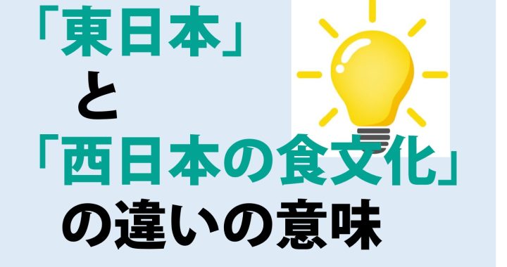 東日本と西日本の食文化の違いの意味を分かりやすく解説！