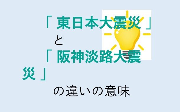 東日本大震災と阪神淡路大震災の違いの意味を分かりやすく解説！