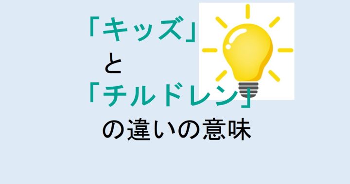 キッズとチルドレンの違いの意味を分かりやすく解説！