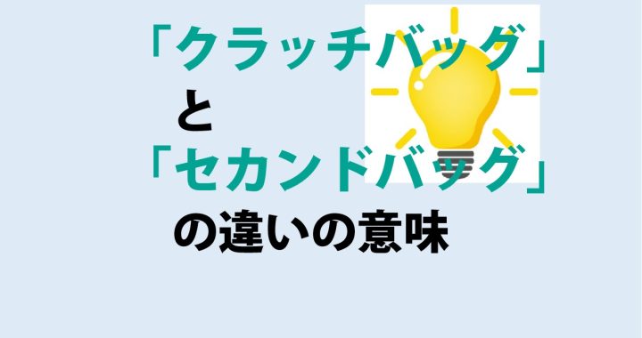 クラッチバッグとセカンドバッグの違いの意味を分かりやすく解説！