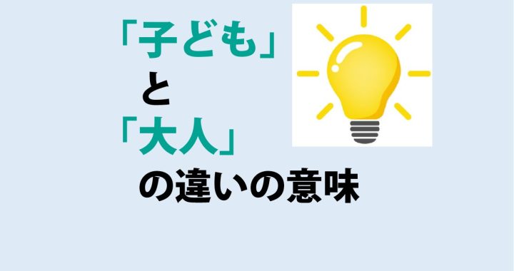 子どもと大人の違いの意味を分かりやすく解説！