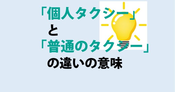 個人タクシーと普通のタクシーの違いの意味を分かりやすく解説！